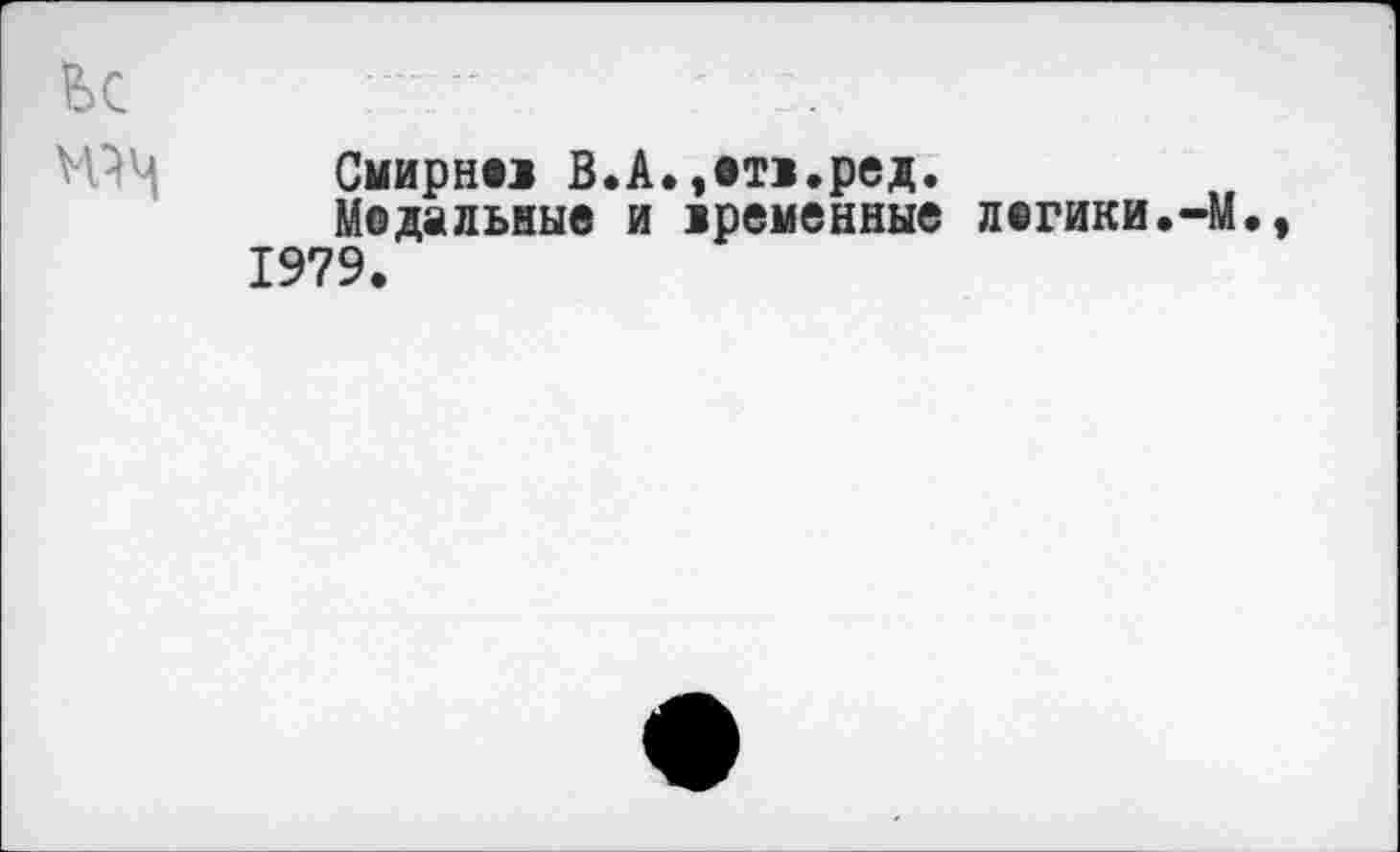 ﻿Смирн*« В.А.,*т«.ред.
Модальные и «ременные л*гики.-М., 1979.